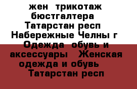 жен. трикотаж бюстгалтера - Татарстан респ., Набережные Челны г. Одежда, обувь и аксессуары » Женская одежда и обувь   . Татарстан респ.